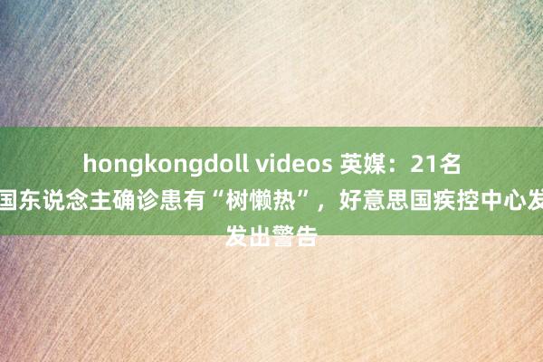 hongkongdoll videos 英媒：21名好意思国东说念主确诊患有“树懒热”，好意思国疾控中心发出警告