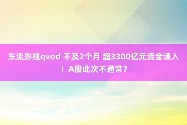 东流影视qvod 不及2个月 超3300亿元资金涌入！A股此次不通常？