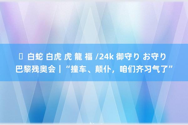 ✨白蛇 白虎 虎 龍 福 /24k 御守り お守り 巴黎残奥会｜“撞车、颠仆，咱们齐习气了”