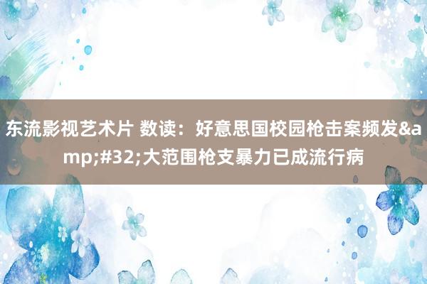 东流影视艺术片 数读：好意思国校园枪击案频发&#32;大范围枪支暴力已成流行病