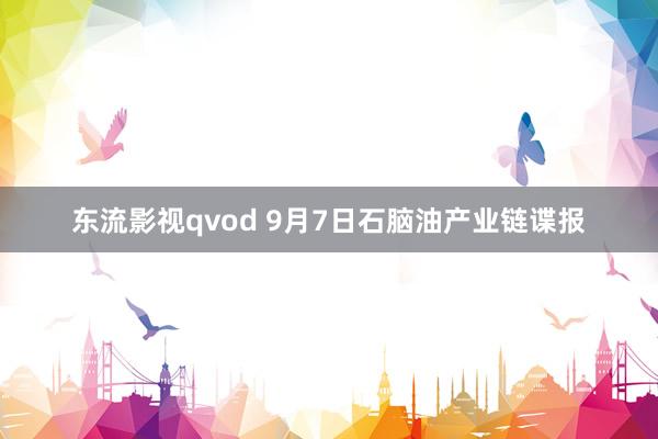 东流影视qvod 9月7日石脑油产业链谍报