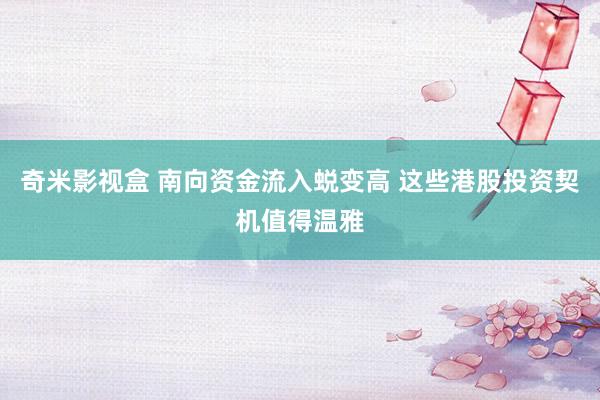 奇米影视盒 南向资金流入蜕变高 这些港股投资契机值得温雅