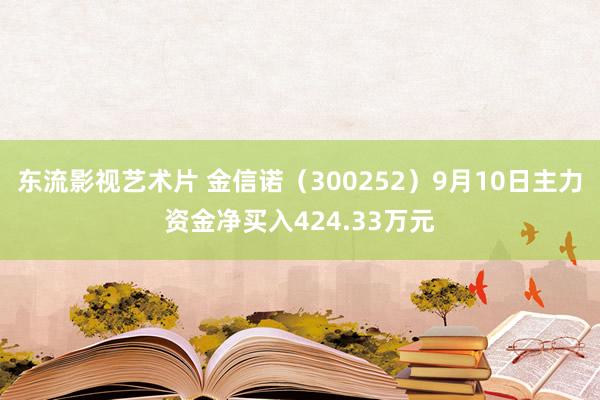 东流影视艺术片 金信诺（300252）9月10日主力资金净买入424.33万元