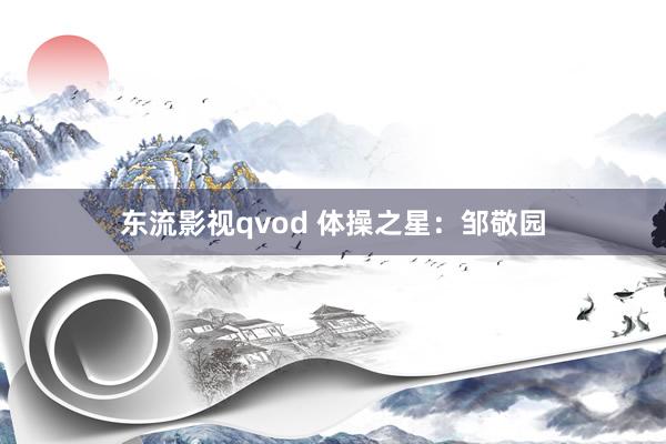 东流影视qvod 体操之星：邹敬园