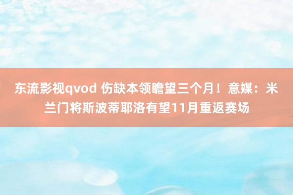 东流影视qvod 伤缺本领瞻望三个月！意媒：米兰门将斯波蒂耶洛有望11月重返赛场