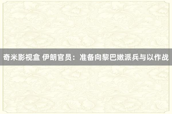 奇米影视盒 伊朗官员：准备向黎巴嫩派兵与以作战