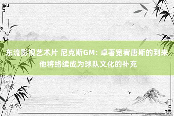 东流影视艺术片 尼克斯GM: 卓著宽宥唐斯的到来 他将络续成为球队文化的补充