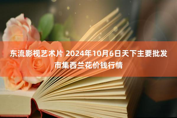 东流影视艺术片 2024年10月6日天下主要批发市集西兰花价钱行情