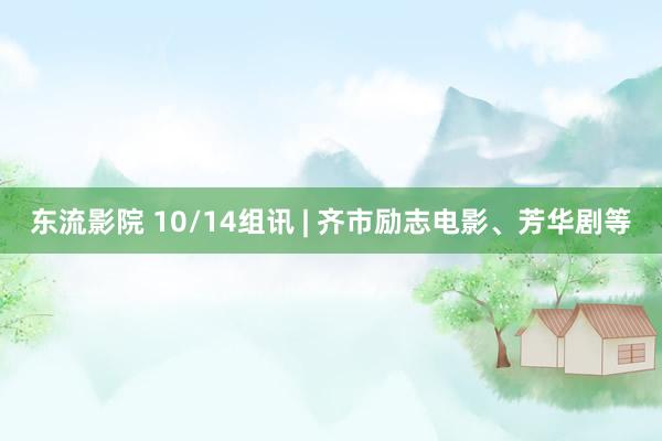 东流影院 10/14组讯 | 齐市励志电影、芳华剧等