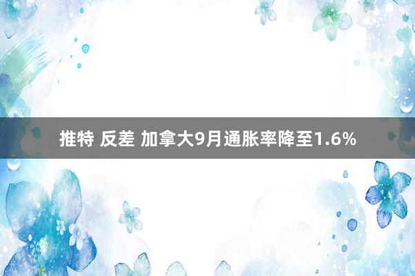 推特 反差 加拿大9月通胀率降至1.6%