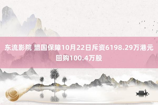 东流影院 盟国保障10月22日斥资6198.29万港元回购100.4万股