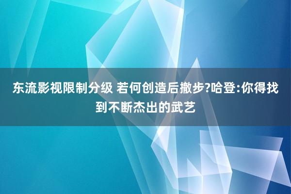 东流影视限制分级 若何创造后撤步?哈登:你得找到不断杰出的武艺