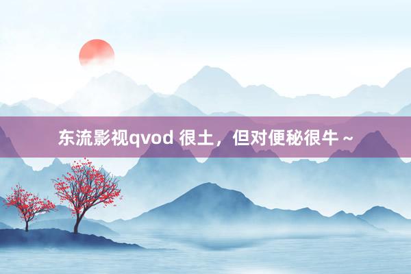 东流影视qvod 很土，但对便秘很牛～