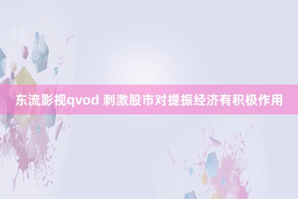 东流影视qvod 刺激股市对提振经济有积极作用