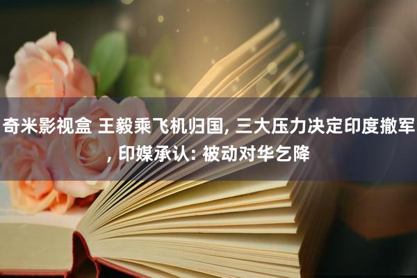 奇米影视盒 王毅乘飞机归国， 三大压力决定印度撤军， 印媒承认: 被动对华乞降