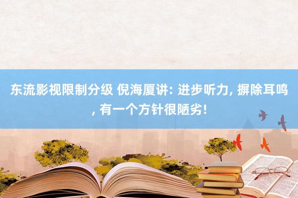 东流影视限制分级 倪海厦讲: 进步听力， 摒除耳鸣， 有一个方针很陋劣!