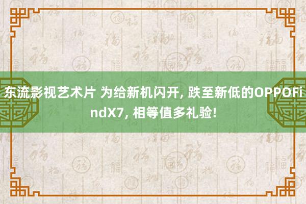 东流影视艺术片 为给新机闪开， 跌至新低的OPPOFindX7， 相等值多礼验!