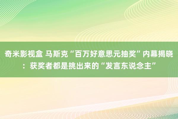 奇米影视盒 马斯克“百万好意思元抽奖”内幕揭晓：获奖者都是挑出来的“发言东说念主”