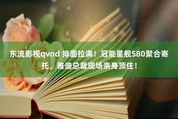 东流影视qvod 排面拉满！冠能星舰S80聚合寄托，雅迪总裁现场亲身顶住！