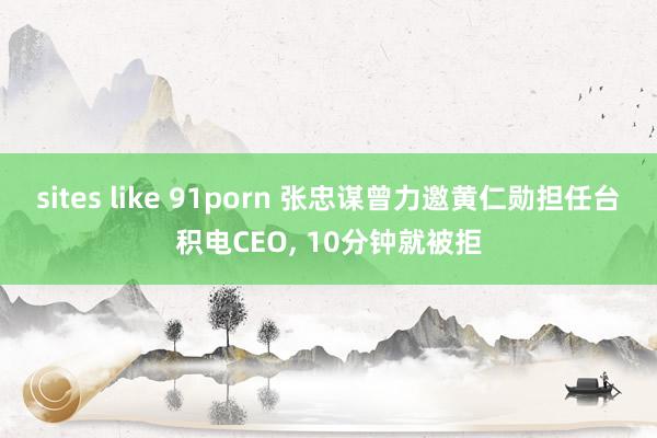 sites like 91porn 张忠谋曾力邀黄仁勋担任台积电CEO， 10分钟就被拒