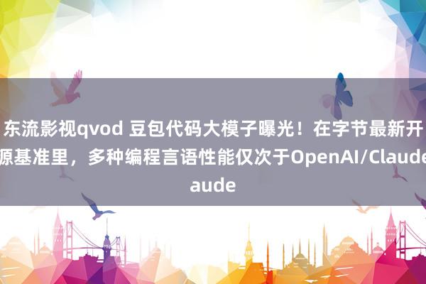 东流影视qvod 豆包代码大模子曝光！在字节最新开源基准里，多种编程言语性能仅次于OpenAI/Claude