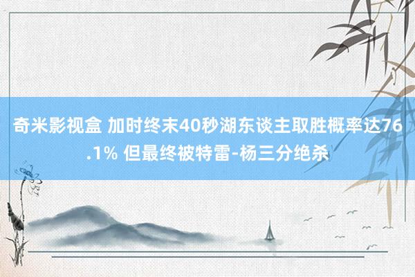 奇米影视盒 加时终末40秒湖东谈主取胜概率达76.1% 但最终被特雷-杨三分绝杀