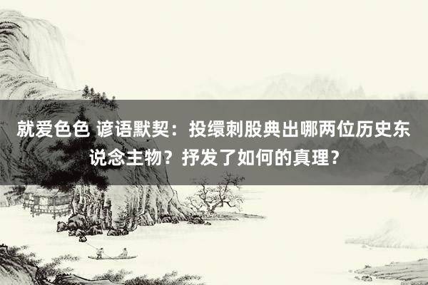 就爱色色 谚语默契：投缳刺股典出哪两位历史东说念主物？抒发了如何的真理？