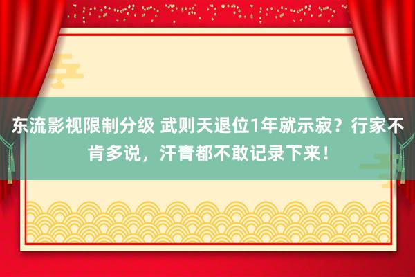 东流影视限制分级 武则天退位1年就示寂？行家不肯多说，汗青都不敢记录下来！