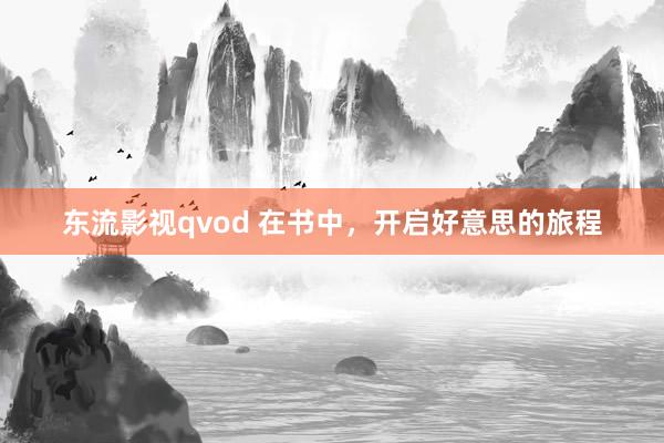 东流影视qvod 在书中，开启好意思的旅程