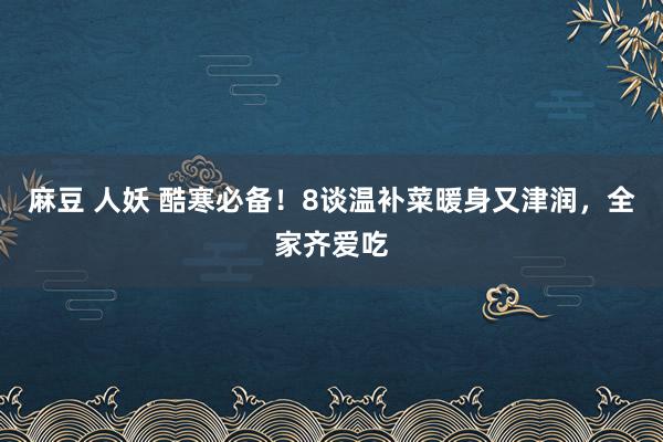 麻豆 人妖 酷寒必备！8谈温补菜暖身又津润，全家齐爱吃