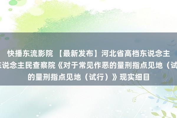 快播东流影院 【最新发布】河北省高档东说念主民法院 河北省东说念主民查察院《对于常见作恶的量刑指点见地（试行）》现实细目