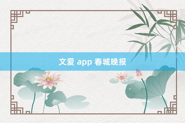 文爱 app 春城晚报