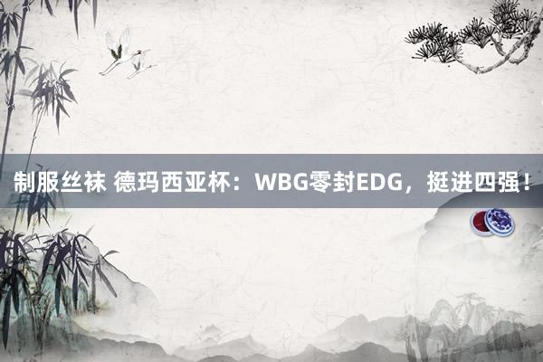 制服丝袜 德玛西亚杯：WBG零封EDG，挺进四强！