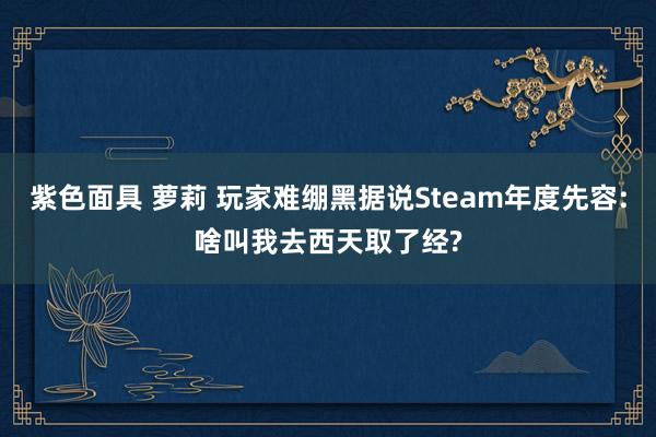 紫色面具 萝莉 玩家难绷黑据说Steam年度先容:啥叫我去西天取了经?