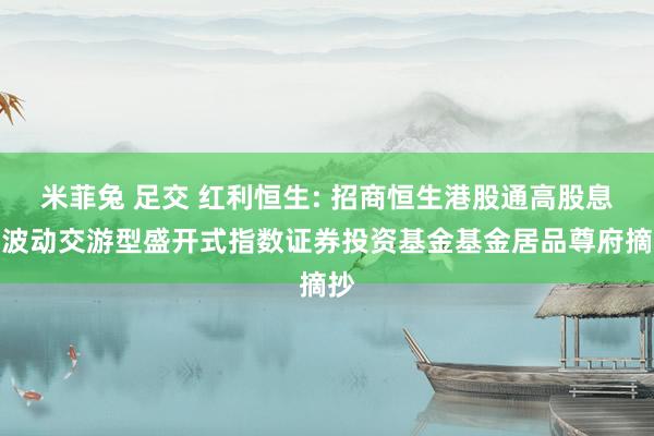 米菲兔 足交 红利恒生: 招商恒生港股通高股息低波动交游型盛开式指数证券投资基金基金居品尊府摘抄