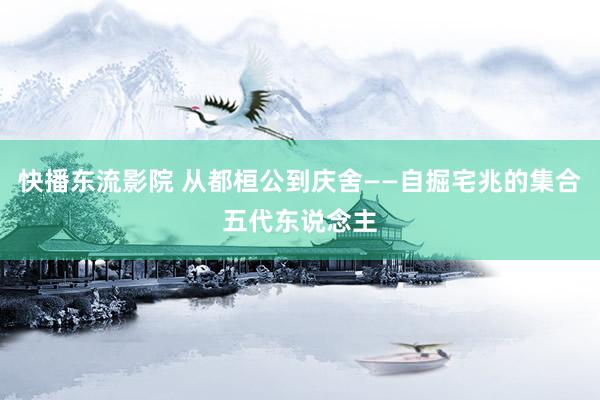 快播东流影院 从都桓公到庆舍——自掘宅兆的集合五代东说念主