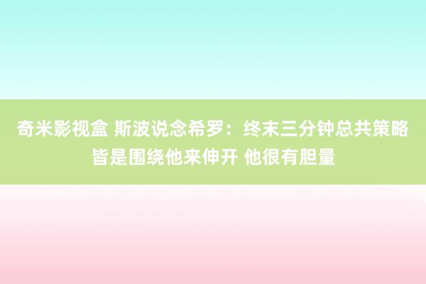 奇米影视盒 斯波说念希罗：终末三分钟总共策略皆是围绕他来伸开 他很有胆量