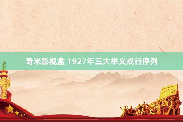 奇米影视盒 1927年三大举义戎行序列