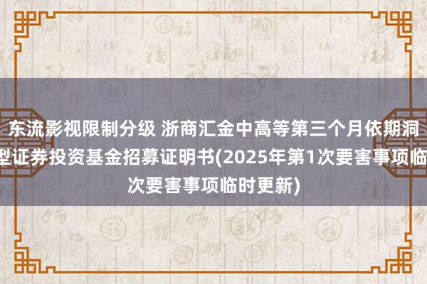 东流影视限制分级 浙商汇金中高等第三个月依期洞开债券型证券投资基金招募证明书(2025年第1次要害事项临时更新)