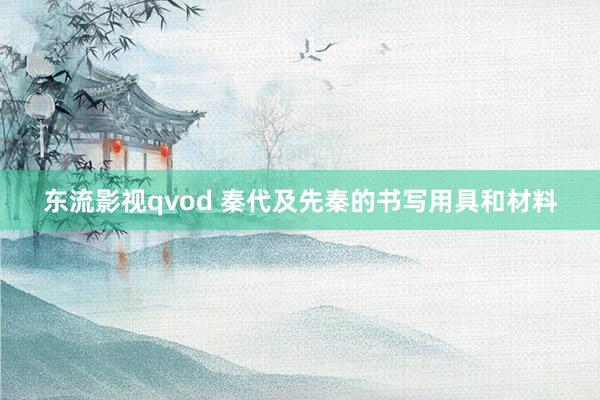 东流影视qvod 秦代及先秦的书写用具和材料