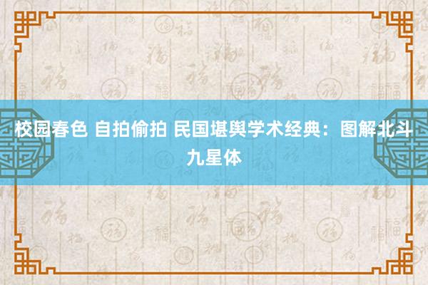 校园春色 自拍偷拍 民国堪舆学术经典：图解北斗九星体